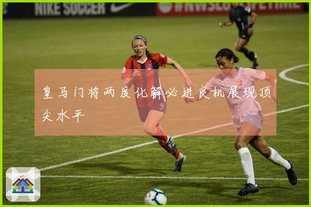 皇马门将两度化解必进良机展现顶尖水平