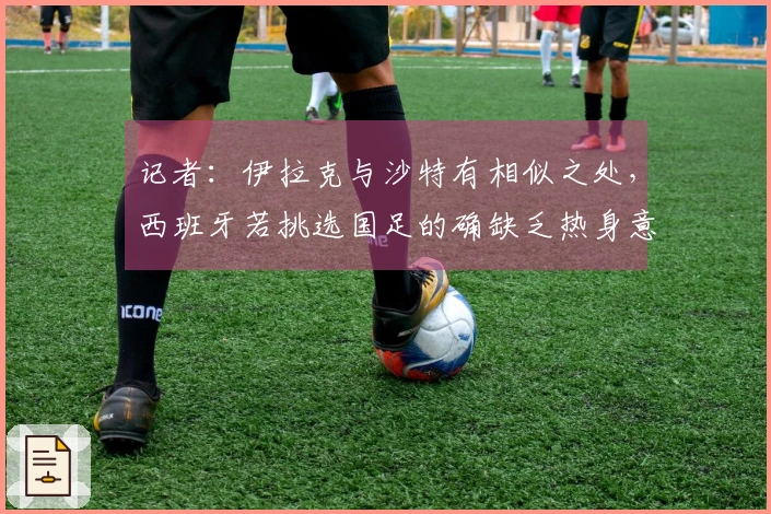 记者：伊拉克与沙特有相似之处，西班牙若挑选国足的确缺乏热身意义