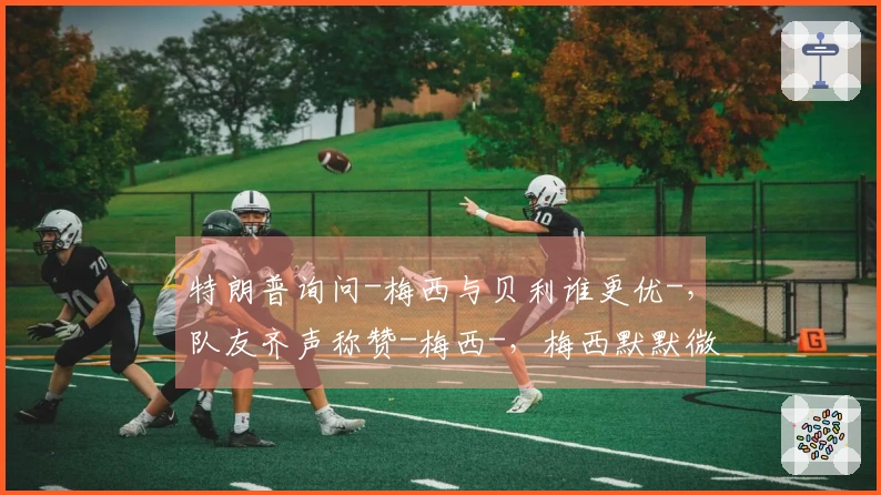 特朗普询问-梅西与贝利谁更优-，队友齐声称赞-梅西-，梅西默默微笑。