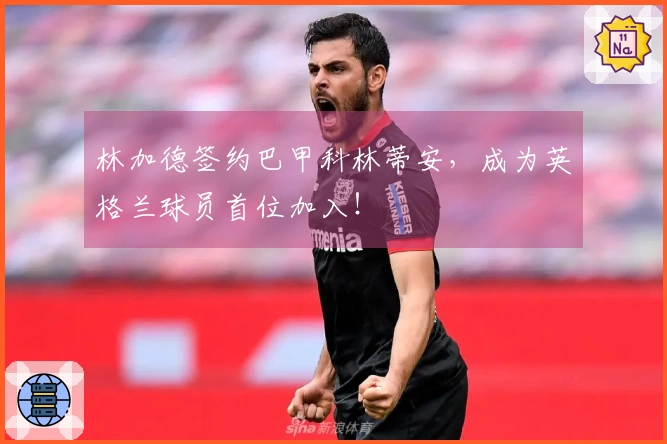 林加德签约巴甲科林蒂安，成为英格兰球员首位加入！