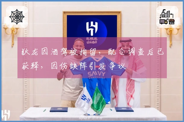 狄龙因酒驾被拘留，配合调查后已获释，因伤缺阵引发争议