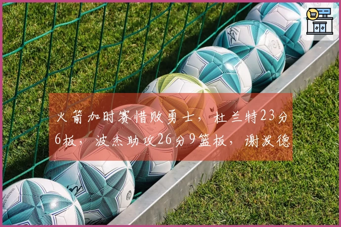 火箭加时赛惜败勇士，杜兰特23分6板，波杰助攻26分9篮板，谢泼德贡献30分