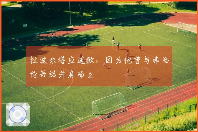 拉波尔塔应道歉，因为他曾与弗洛伦蒂诺并肩而立