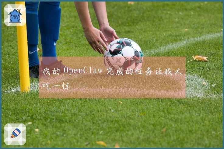 我的 OpenClaw 完成的任务让我大吃一惊