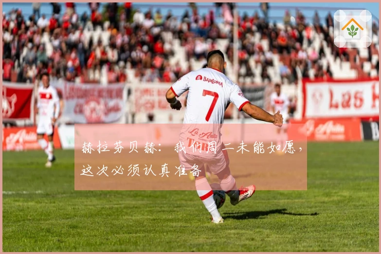 赫拉芬贝赫：我们周二未能如愿，这次必须认真准备