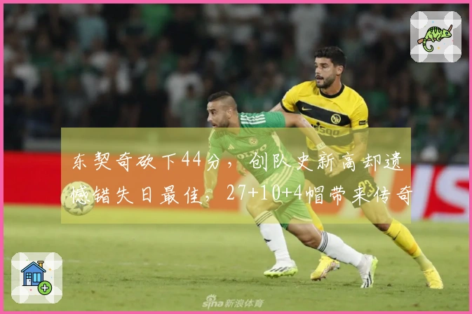 东契奇砍下44分，创队史新高却遗憾错失日最佳，27+10+4帽带来传奇逆转