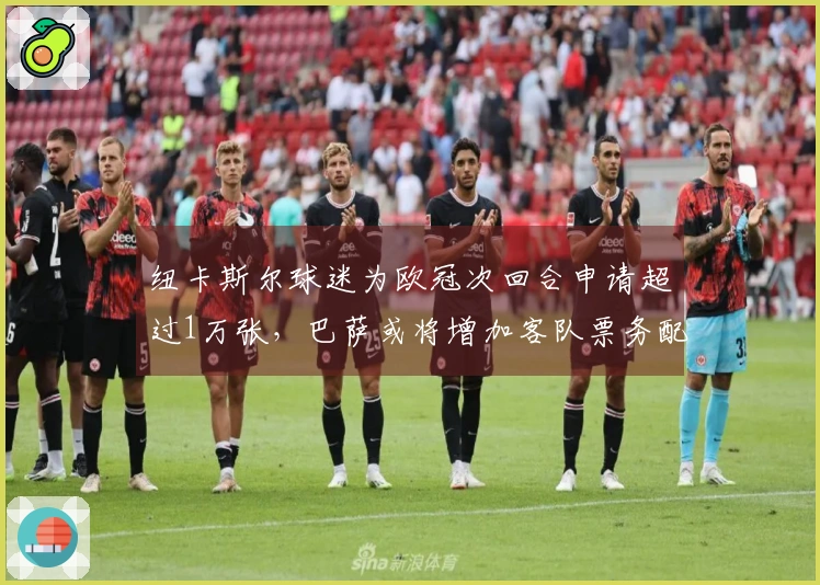 纽卡斯尔球迷为欧冠次回合申请超过1万张，巴萨或将增加客队票务配额