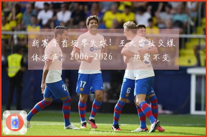 新赛季首场零失球！王大雷社交媒体发声：2006-2026⚽️热爱不变