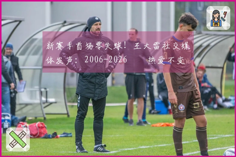 新赛季首场零失球！王大雷社交媒体发声：2006-2026⚽️热爱不变