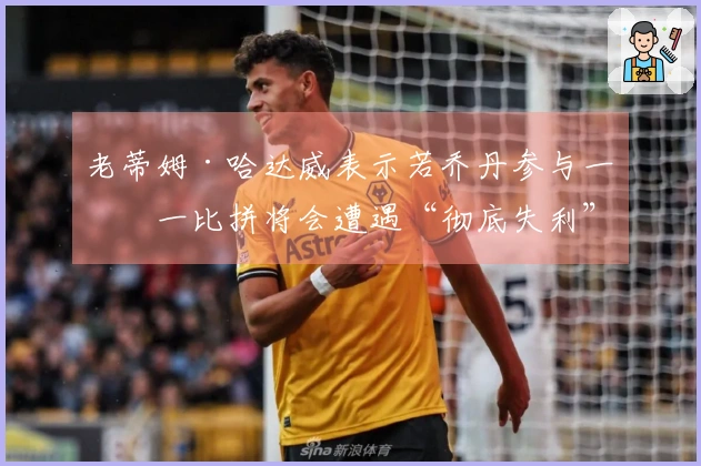 老蒂姆·哈达威表示若乔丹参与一对一比拼将会遭遇“彻底失利”