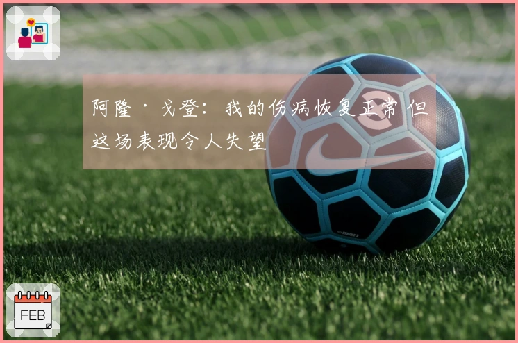 阿隆·戈登：我的伤病恢复正常 但这场表现令人失望