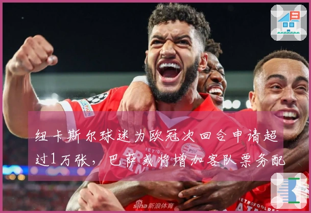 纽卡斯尔球迷为欧冠次回合申请超过1万张，巴萨或将增加客队票务配额