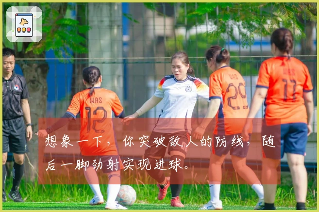 想象一下，你突破敌人的防线，随后一脚劲射实现进球。